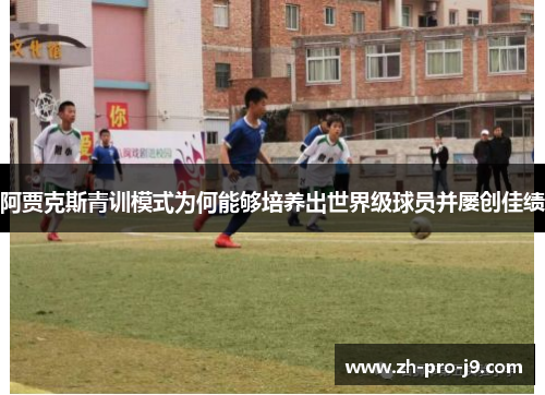 阿贾克斯青训模式为何能够培养出世界级球员并屡创佳绩