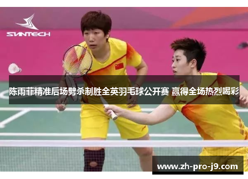 陈雨菲精准后场劈杀制胜全英羽毛球公开赛 赢得全场热烈喝彩
