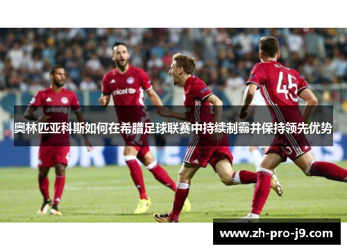 奥林匹亚科斯如何在希腊足球联赛中持续制霸并保持领先优势