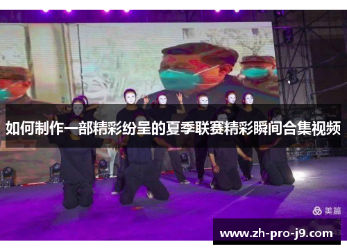如何制作一部精彩纷呈的夏季联赛精彩瞬间合集视频