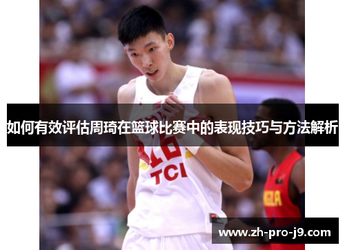 如何有效评估周琦在篮球比赛中的表现技巧与方法解析