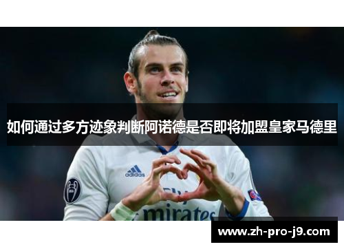 如何通过多方迹象判断阿诺德是否即将加盟皇家马德里