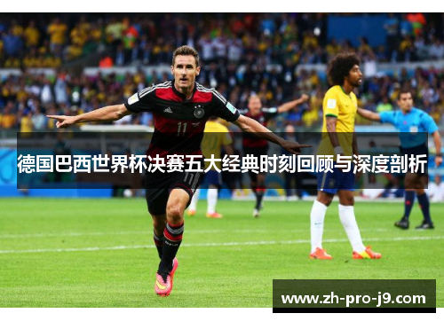 德国巴西世界杯决赛五大经典时刻回顾与深度剖析
