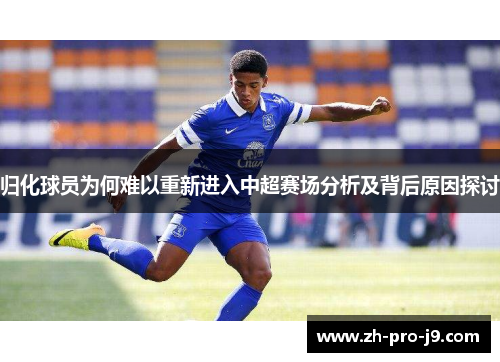 归化球员为何难以重新进入中超赛场分析及背后原因探讨