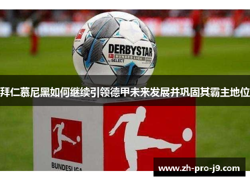 拜仁慕尼黑如何继续引领德甲未来发展并巩固其霸主地位