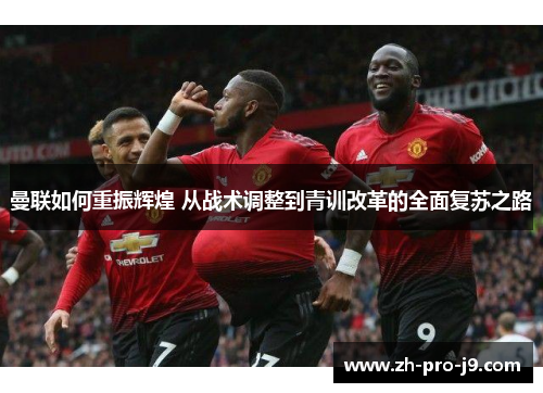 曼联如何重振辉煌 从战术调整到青训改革的全面复苏之路