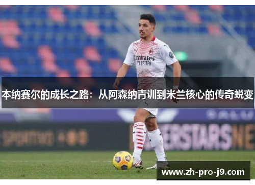 本纳赛尔的成长之路：从阿森纳青训到米兰核心的传奇蜕变