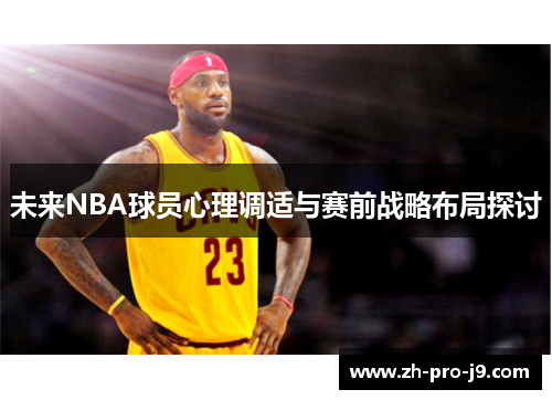 未来NBA球员心理调适与赛前战略布局探讨