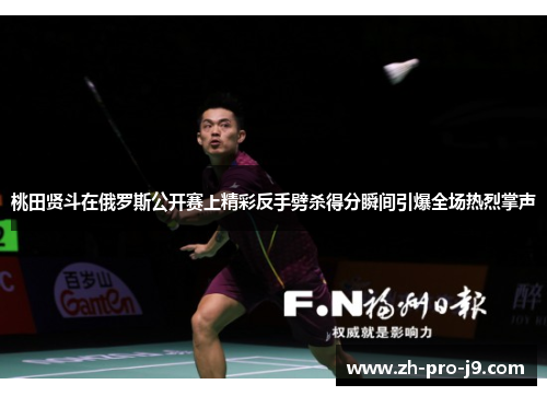 桃田贤斗在俄罗斯公开赛上精彩反手劈杀得分瞬间引爆全场热烈掌声