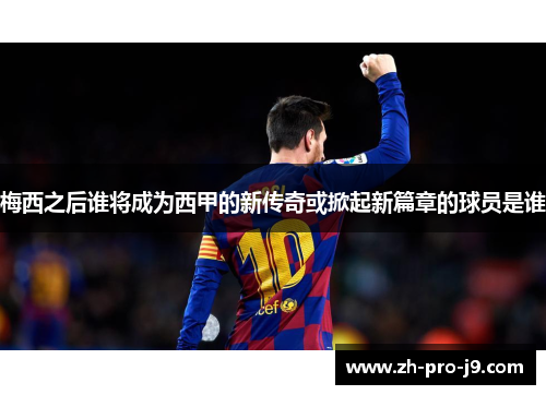 梅西之后谁将成为西甲的新传奇或掀起新篇章的球员是谁