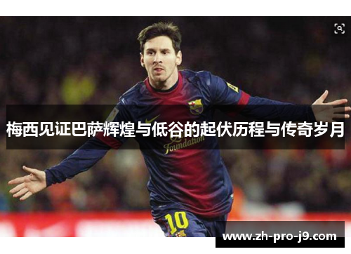 梅西见证巴萨辉煌与低谷的起伏历程与传奇岁月 梅西见证巴萨辉煌与低谷的起伏历程与传奇岁月