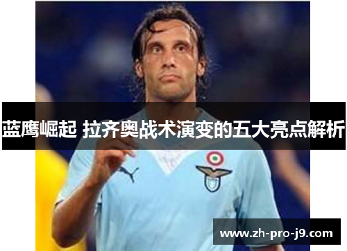 蓝鹰崛起 拉齐奥战术演变的五大亮点解析