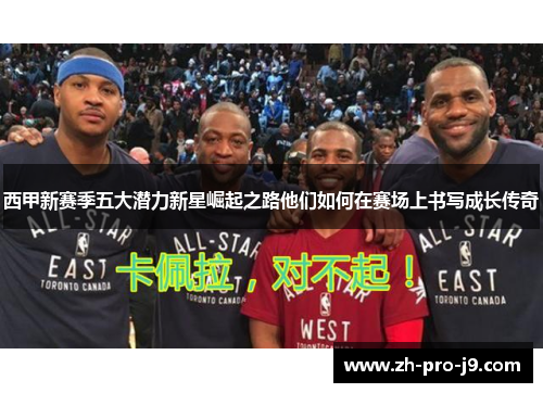 西甲新赛季五大潜力新星崛起之路他们如何在赛场上书写成长传奇