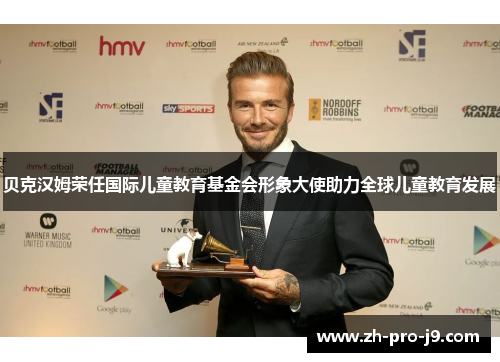贝克汉姆荣任国际儿童教育基金会形象大使助力全球儿童教育发展