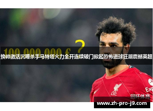 换帅激活沉睡杀手马特塔火力全开连续破门掀起恐怖进球狂潮震撼英超 换帅激活沉睡杀手马特塔火力全开连续破门掀起恐怖进球狂潮震撼英超