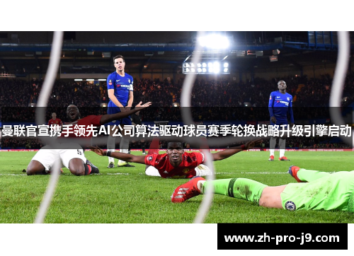曼联官宣携手领先AI公司算法驱动球员赛季轮换战略升级引擎启动