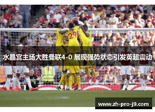 水晶宫主场大胜曼联4-0 展现强势状态引发英超震动 水晶宫主场大胜曼联4-0 展现强势状态引发英超震动