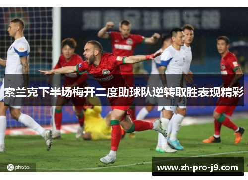 索兰克下半场梅开二度助球队逆转取胜表现精彩 索兰克下半场梅开二度助球队逆转取胜表现精彩