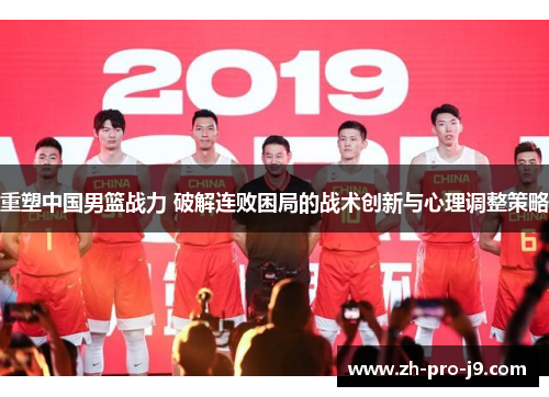 重塑中国男篮战力 破解连败困局的战术创新与心理调整策略