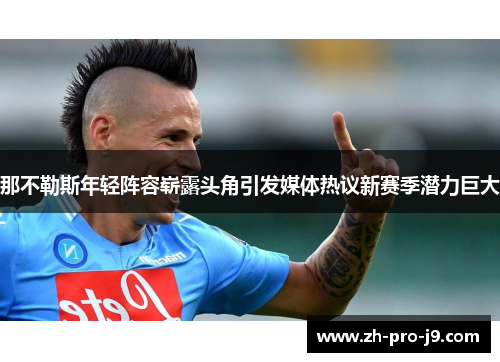 那不勒斯年轻阵容崭露头角引发媒体热议新赛季潜力巨大