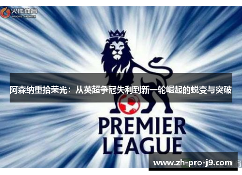 阿森纳重拾荣光：从英超争冠失利到新一轮崛起的蜕变与突破