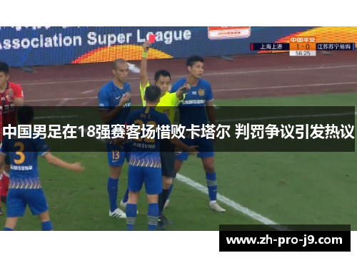 中国男足在18强赛客场惜败卡塔尔 判罚争议引发热议
