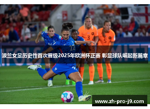 波兰女足历史性首次晋级2025年欧洲杯正赛 彰显球队崛起新篇章