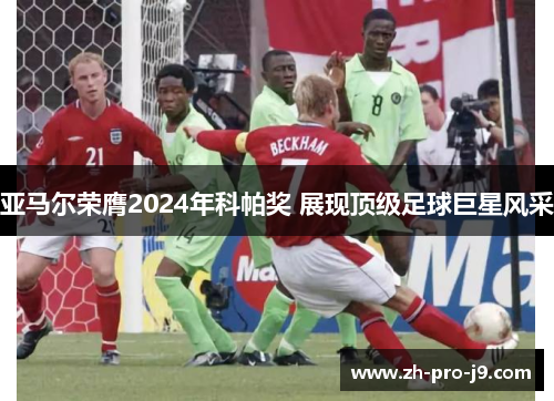 亚马尔荣膺2024年科帕奖 展现顶级足球巨星风采