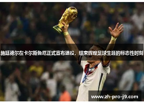 施廷德尔在卡尔斯鲁厄正式宣布退役，结束辉煌足球生涯的标志性时刻